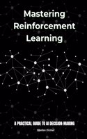 Mastering Reinforcement Learning: A Practical Guide to AI Decision-Making: A Practical Guide to AI Decision-Making