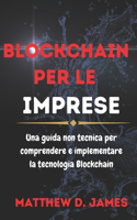 Blockchain Per Le Imprese: Una Guida Non Tecnica Per Comprendere e Implementare la Tecnologia Blockchain