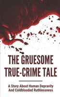 The Gruesome True-Crime Tale: A Story About Human Depravity And Coldblooded Ruthlessness: True Weird Crime Stories