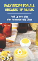 Easy Recipe For All Organic Lip Balms: Perk Up Your Lips With Homemade Lip Gloss: Organic Recipes For Lip Balms