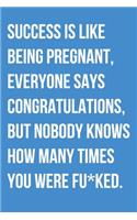 Success Is Like Being Pregnant Everyone Says Congratulations But Nobody Knows How Many Times You Were Fu*ked