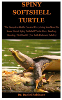 Spiny Softshell Turtle: The Complete Guide On And Everything You Need To Know About Spiny softshell Turtle Care, Feeding, Housing, Diet Health [For Both Kids And Adults]