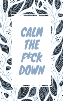 Calm the F*ck Down: Unique Swear Word Coloring Book- Adult Curse Words and Insults - Stress Relief and Relaxation for Women and Men - White Paper - Size 8.5x11