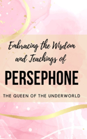 Embracing the Wisdom and Teachings of Persephone: The Queen of the Underworld