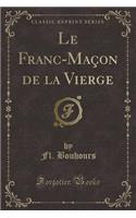 Le Franc-Maï¿½on de la Vierge (Classic Reprint)