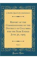 Report of the Commissioners of the District of Columbia for the Year Ended June 30, 1905, Vol. 1 (Classic Reprint)