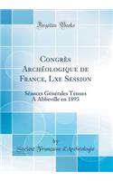 Congrï¿½s Archï¿½ologique de France, Lxe Session: Sï¿½ances Gï¿½nï¿½rales Tenues a Abbeville En 1893 (Classic Reprint): Sï¿½ances Gï¿½nï¿½rales Tenues a Abbeville En 1893 (Classic Reprint)