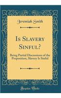 Is Slavery Sinful?: Being Partial Discussions of the Proposition, Slavery Is Sinful (Classic Reprint): Being Partial Discussions of the Proposition, Slavery Is Sinful (Classic Reprint)