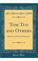 Tom Tug and Others: Sketches in a Domestic Menagerie (Classic Reprint)
