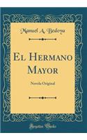 El Hermano Mayor: Novela Original (Classic Reprint): Novela Original (Classic Reprint)