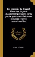 Les chansons du Bruyant Alexandre, le grand chansonnier populaire, sur la grande guerre mondiale et ses dernieres oeuvres sensationnelles