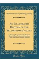 An Illustrated History of the Yellowstone Valley: Embracing the Counties of Park, Sweet Grass, Carbon, Yellowstone, Rosebud, Custer and Dawson, State of Montana (Classic Reprint)