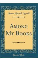 Among My Books (Classic Reprint)