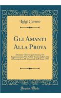 Gli Amanti Alla Prova: Dramma Giocoso Per Musica; Da Rappresentarsi Nel Nobile Teatro Della Città Di Sansepolcro, Il Carnevale Dell'anno 1795 (Classic Reprint)