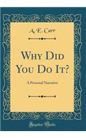Why Did You Do It?: A Personal Narrative (Classic Reprint)