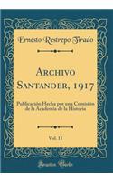 Archivo Santander, 1917, Vol. 11: PublicaciÃ³n Hecha Por Una ComisiÃ³n de la Academia de la Historia (Classic Reprint)