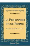 Le Prisonnier d'Une Femme: Comï¿½die-Vaudeville En Un Acte (Classic Reprint)