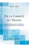 De la Liberté du Travail, Vol. 2: Ou, Simple Exposé des Conditions; Dans Lesquelles les Forces Humaines (Classic Reprint)
