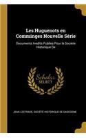 Les Huguenots en Comminges Nouvelle Série: Documents Inedits Publies Pour la Societe Historique De