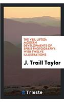 The Veil Lifted: Modern Developments of Spirit Photography. With Twelve Illustrations