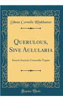 Querulous, Sive Aulularia: Incerti Auctoris Comoedia Togata (Classic Reprint)