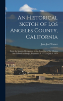 Historical Sketch of Los Angeles County, California: From the Spanish Occupancy, by the Founding of the Mission San Gabriel Archangel, September 8, 1771, to July 4, 1876