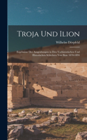 Troja Und Ilion: Ergebnisse Der Ausgrabungen in Den Vorhistorischen Und Historischen Schichten Von Ilion 1870-1894