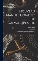 Nouveau Manuel Complèt De Galvanoplastie; Ou, Éléments D'électro-Métallurgie ...