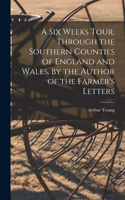 Six Weeks Tour, Through the Southern Counties of England and Wales. by the Author of the Farmer's Letters