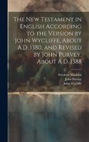 New Testament in English According to the Version by John Wycliffe, About A.D. 1380, and Revised by John Purvey, About A.D. 1388