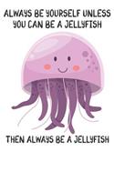Always Be Yourself Unless You Can Be A Jellyfish Then Always Be A Jellyfish: Cute Jellyfish Lovers Journal / Notebook / Diary / Birthday Gift (6x9 - 110 Blank Lined Pages)
