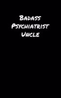 Badass Psychiatrist Uncle: A soft cover blank lined journal to jot down ideas, memories, goals, and anything else that comes to mind.