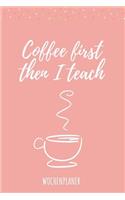 Coffee First Then I Teach Wochenplaner: Din A5 Wochenplaner für Lehrer I Kalender Schulplaner Schule Unterrichtvorbereitung