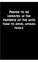 Prefer To Be Defeated In The Presence Of The Wise Than To Excel Among Fools
