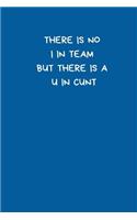 There is No I in Team. But There is a U In Cunt