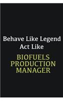 Behave like Legend Act Like Biofuels Production Manager