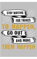 Stop waiting for things to happen go out and make them happen