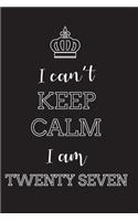 I Can't Keep Calm I Am Twenty Seven