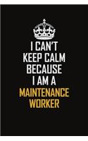 I Can't Keep Calm Because I Am A Maintenance Worker: Motivational Career Pride Quote 6x9 Blank Lined Job Inspirational Notebook Journal