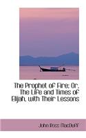 The Prophet of Fire; Or, the Life and Times of Elijah, with Their Lessons