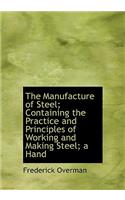 The Manufacture of Steel; Containing the Practice and Principles of Working and Making Steel; A Hand