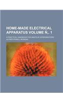 Home-Made Electrical Apparatus Volume N'. 1; A Practical Handbook for Amateur Experimenters