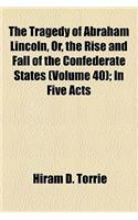 The Tragedy of Abraham Lincoln, Or, the Rise and Fall of the Confederate States (Volume 40); In Five Acts