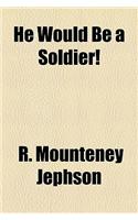 He Would Be a Soldier!