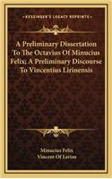 A Preliminary Dissertation to the Octavius of Minucius Felix; A Preliminary Discourse to Vincentius Lirinensis