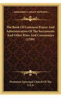 The Book Of Common Prayer And Administration Of The Sacraments And Other Rites And Ceremonies (1789)