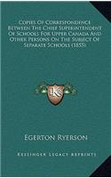 Copies of Correspondence Between the Chief Superintendent of Schools for Upper Canada and Other Persons on the Subject of Separate Schools (1855)