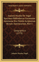 Ioannis Nicolai De Vogel Specimen Bibliothecae Germaniae Austriacae Sive Notitia Scriptorum Rerum Austriacarum, Part 1