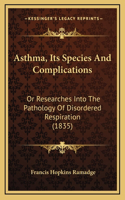 Asthma, Its Species And Complications: Or Researches Into The Pathology Of Disordered Respiration (1835)