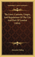 Laws, Customs, Usages, And Regulations Of The City And Port Of London (1854)